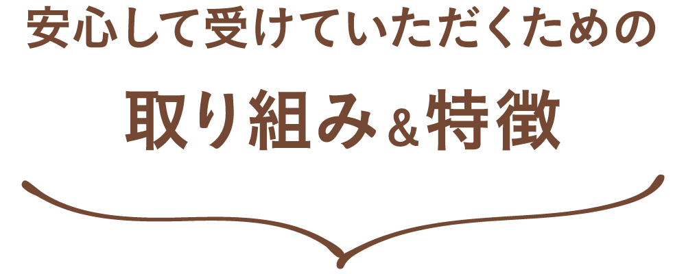 安心して受けていただくための取り組み&特徴