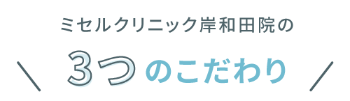 ミセルクリニック岸和田院の3つのこだわり